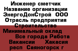 Инженер-сметчик › Название организации ­ ЭнергоДонСтрой, ООО › Отрасль предприятия ­ Строительство › Минимальный оклад ­ 35 000 - Все города Работа » Вакансии   . Хакасия респ.,Саяногорск г.